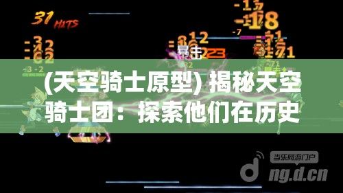 (天空骑士原型) 揭秘天空骑士团：探索他们在历史中的英勇作为和不为人知的牺牲